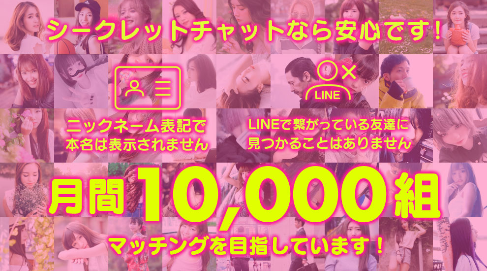 シークレットチャットなら、家族や友達にバレずに安心してご利用いただけます！月間10,000組マッチングを目指しています！